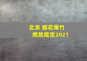 北京 烟花爆竹燃放规定2021